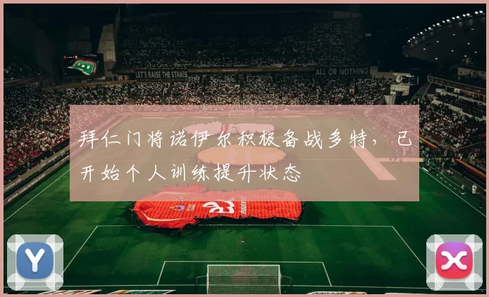 拜仁门将诺伊尔积极备战多特，已开始个人训练提升状态