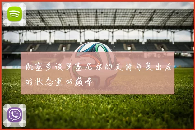 凯塞多谈罗塞尼尔的支持与复出后的状态重回巅峰