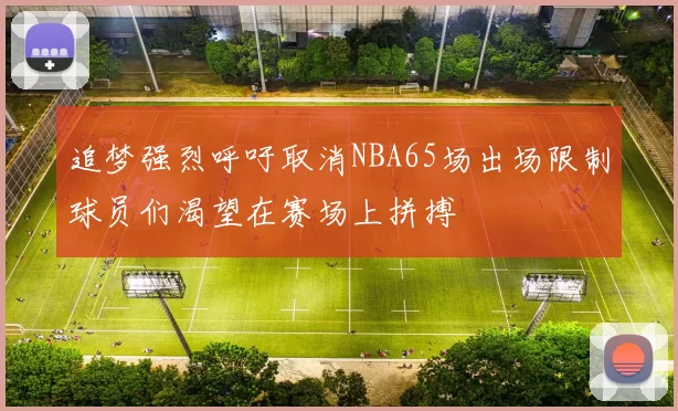 追梦强烈呼吁取消NBA65场出场限制球员们渴望在赛场上拼搏