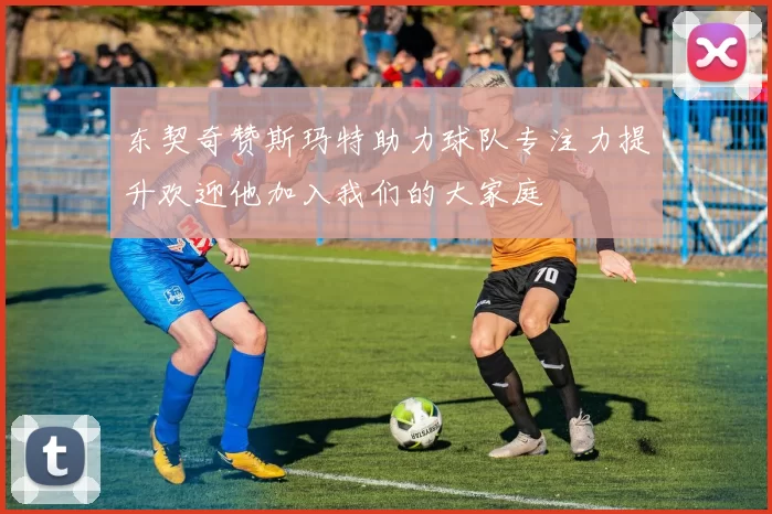 东契奇赞斯玛特助力球队专注力提升欢迎他加入我们的大家庭