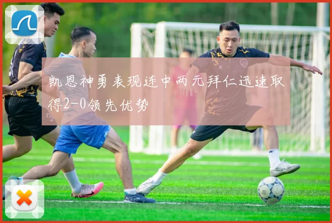 凯恩神勇表现连中两元拜仁迅速取得2-0领先优势