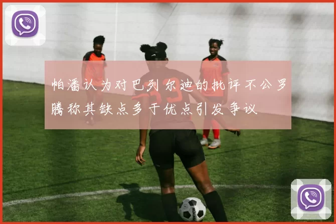 帕潘认为对巴列尔迪的批评不公罗腾称其缺点多于优点引发争议