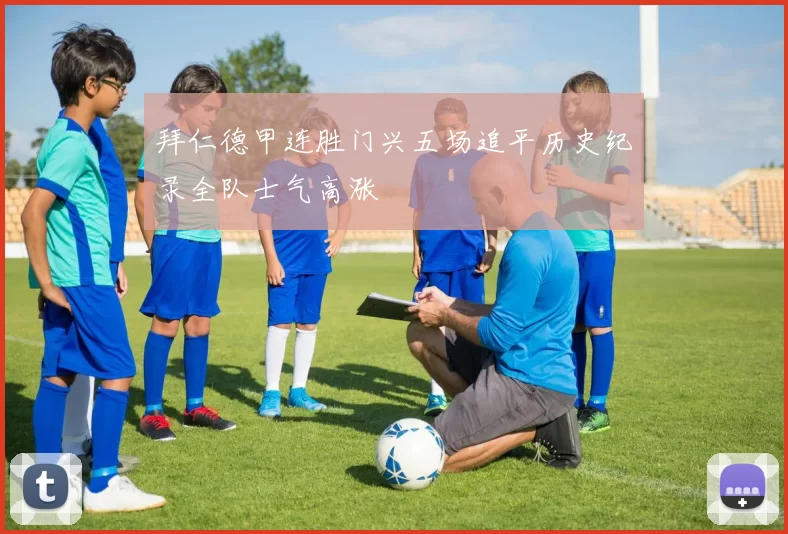 拜仁德甲连胜门兴五场追平历史纪录全队士气高涨