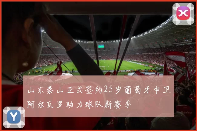 山东泰山正式签约25岁葡萄牙中卫阿尔瓦罗助力球队新赛季