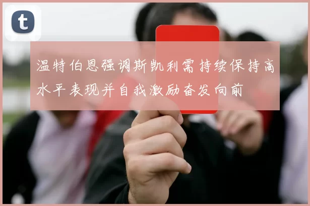 温特伯恩强调斯凯利需持续保持高水平表现并自我激励奋发向前