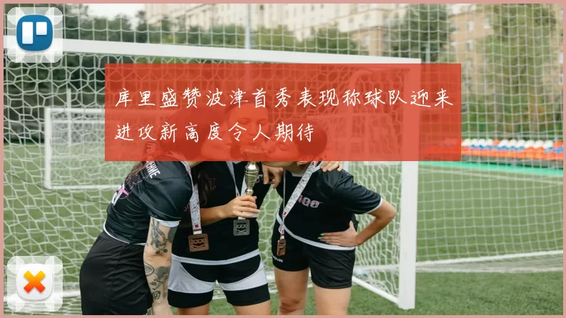 库里盛赞波津首秀表现称球队迎来进攻新高度令人期待