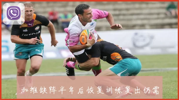 加维缺阵半年后恢复训练复出仍需时间调整状态