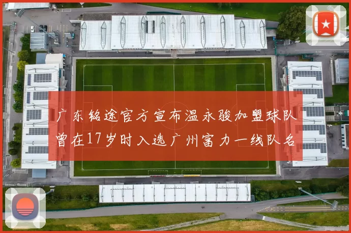 广东铭途官方宣布温永骏加盟球队曾在17岁时入选广州富力一线队名单
