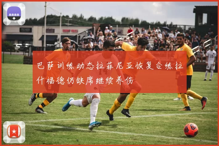 巴萨训练动态拉菲尼亚恢复合练拉什福德仍缺席继续养伤