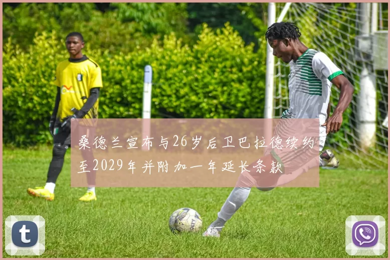 桑德兰宣布与26岁后卫巴拉德续约至2029年并附加一年延长条款